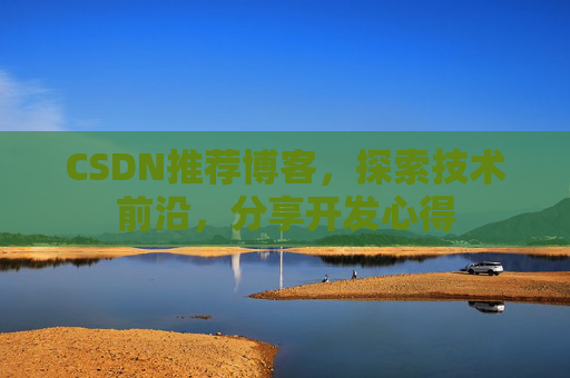 CSDN推荐博客，探索技术前沿，分享开发心得